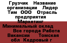 Грузчик › Название организации ­ Лидер Тим, ООО › Отрасль предприятия ­ Маркетинг › Минимальный оклад ­ 27 200 - Все города Работа » Вакансии   . Томская обл.,Кедровый г.